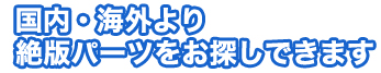 国内・海外より絶版パーツをお探しできます